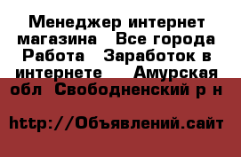 Менеджер интернет магазина - Все города Работа » Заработок в интернете   . Амурская обл.,Свободненский р-н